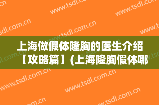 上海做假体隆胸的医生介绍【攻略篇】(上海隆胸假体哪里好)