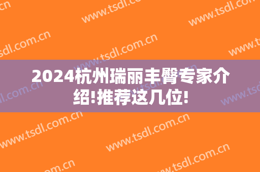 2024杭州瑞丽丰臀专家介绍!推荐这几位!