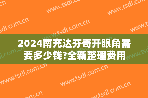 2024南充达芬奇开眼角需要多少钱?全新整理费用