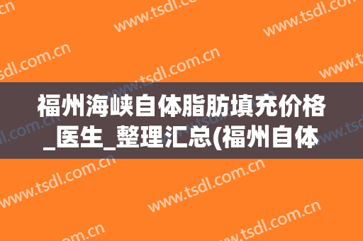 福州海峡自体脂肪填充价格_医生_整理汇总(福州自体脂肪填充隆胸价格)