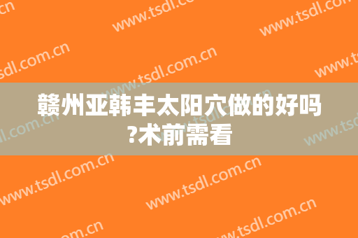 赣州亚韩丰太阳穴做的好吗?术前需看