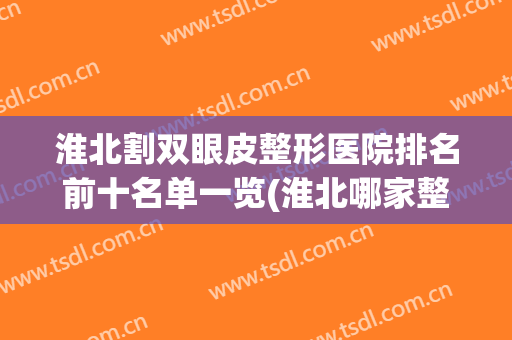 淮北割双眼皮整形医院排名前十名单一览(淮北哪家整形医院好)