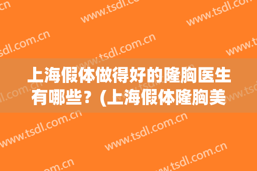 上海假体做得好的隆胸医生有哪些？(上海假体隆胸美容整形医院)