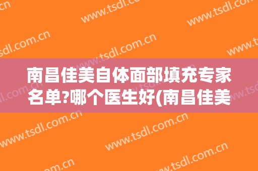 南昌佳美自体面部填充专家名单?哪个医生好(南昌佳美打瘦脸针怎么样)