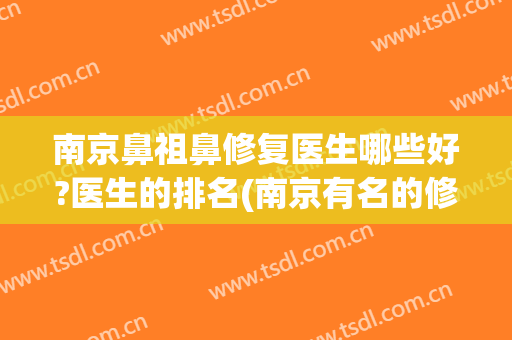 南京鼻祖鼻修复医生哪些好?医生的排名(南京有名的修复鼻子的医生)