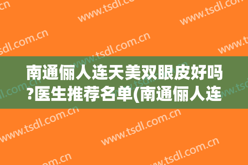 南通俪人连天美双眼皮好吗?医生推荐名单(南通俪人连天美医疗美容医院口碑好吗)