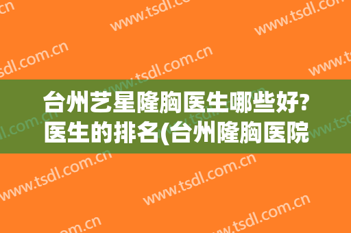 台州艺星隆胸医生哪些好?医生的排名(台州隆胸医院)