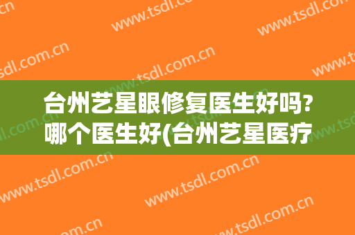 台州艺星眼修复医生好吗?哪个医生好(台州艺星医疗)