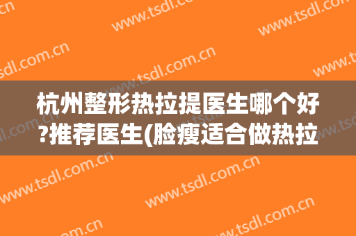 杭州整形热拉提医生哪个好?推荐医生(脸瘦适合做热拉提吗)