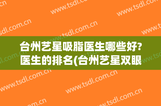台州艺星吸脂医生哪些好?医生的排名(台州艺星双眼皮)