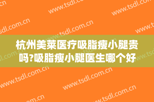 杭州美莱医疗吸脂瘦小腿贵吗?吸脂瘦小腿医生哪个好(杭州吸脂瘦身的医院)