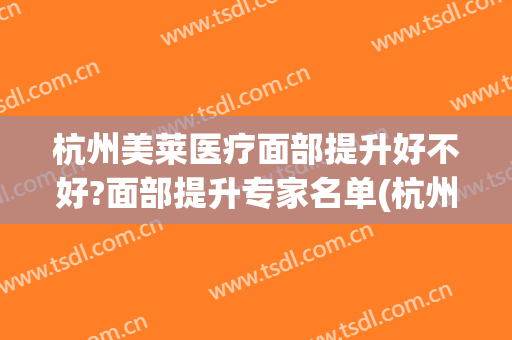 杭州美莱医疗面部提升好不好?面部提升专家名单(杭州美莱医疗机构)