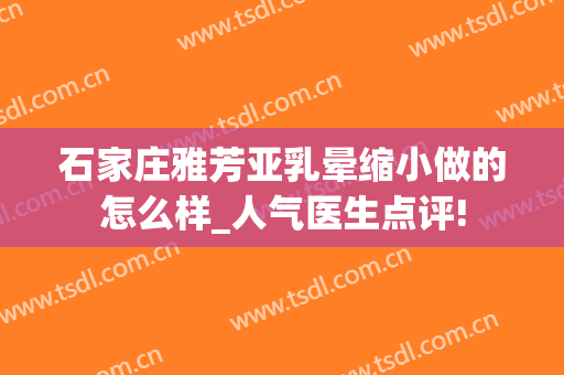 石家庄雅芳亚乳晕缩小做的怎么样_人气医生点评!