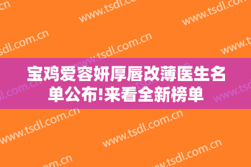 宝鸡爱容妍厚唇改薄医生名单公布!来看全新榜单