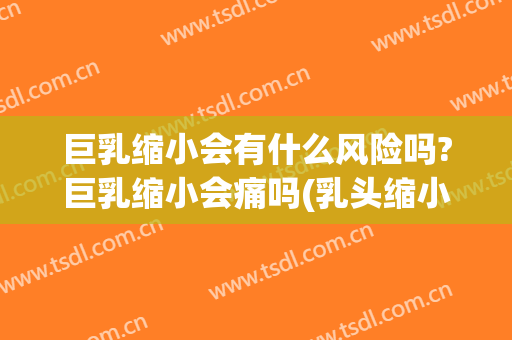 巨乳缩小会有什么风险吗?巨乳缩小会痛吗(乳头缩小痛吗)