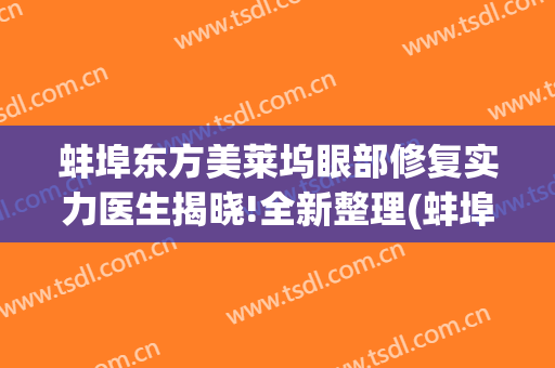 蚌埠东方美莱坞眼部修复实力医生揭晓!全新整理(蚌埠美莱坞整形医院)