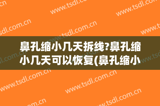 鼻孔缩小几天拆线?鼻孔缩小几天可以恢复(鼻孔缩小几天拆线?鼻孔缩小几天可以恢复吗)