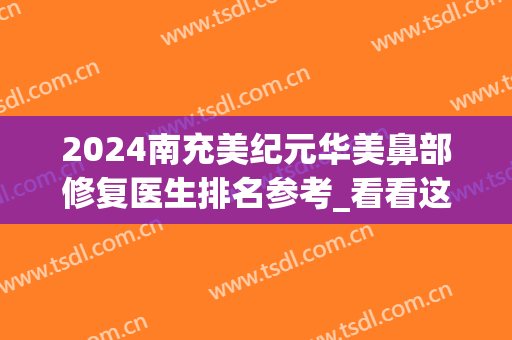 2024南充美纪元华美鼻部修复医生排名参考_看看这几位