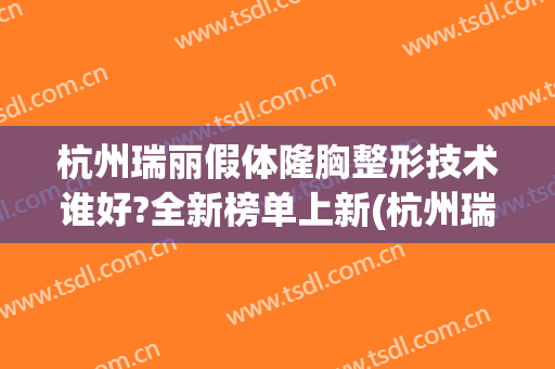 杭州瑞丽假体隆胸整形技术谁好?全新榜单上新(杭州瑞丽整形美容)