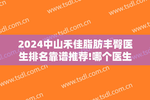 2025中山禾佳脂肪丰臀医生排名靠谱推荐!哪个医生好