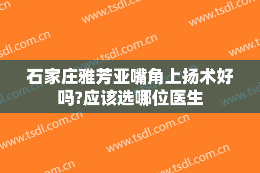 石家庄雅芳亚嘴角上扬术好吗?应该选哪位医生