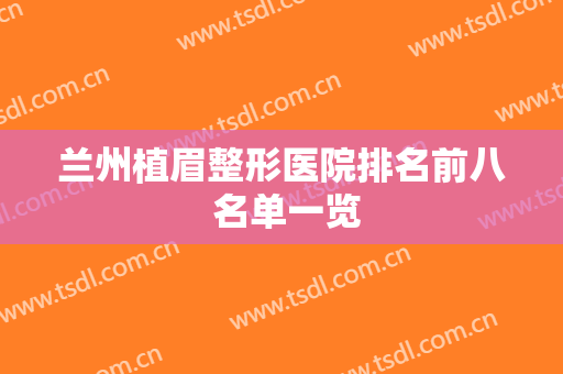 兰州植眉整形医院排名前八 名单一览