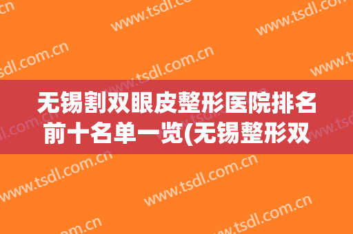 无锡割双眼皮整形医院排名前十名单一览(无锡整形双眼皮多少钱)