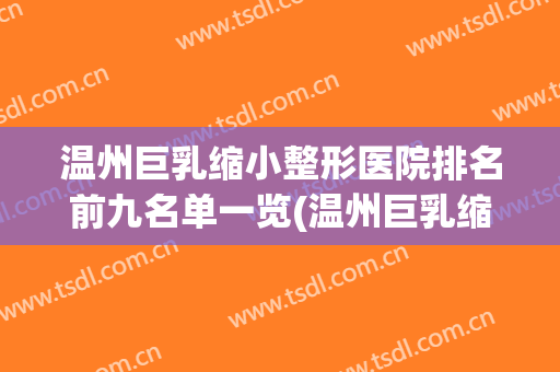 温州巨乳缩小整形医院排名前九名单一览(温州巨乳缩小整形医院排名前九名单一览图)