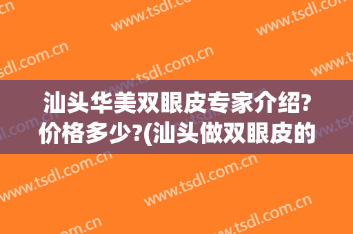 汕头华美双眼皮专家介绍?价格多少?(汕头做双眼皮的价格)