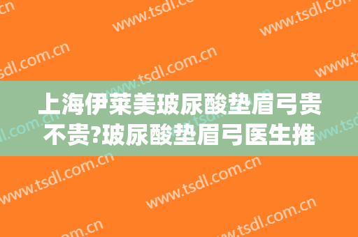 上海伊莱美玻尿酸垫眉弓贵不贵?玻尿酸垫眉弓医生推荐(眉弓玻尿酸前后对比照)