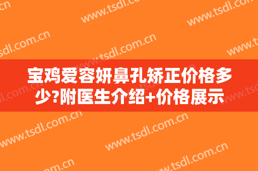 宝鸡爱容妍鼻孔矫正价格多少?附医生介绍+价格展示
