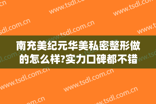 南充美纪元华美私密整形做的怎么样?实力口碑都不错(南充华美整形美容医院位置)