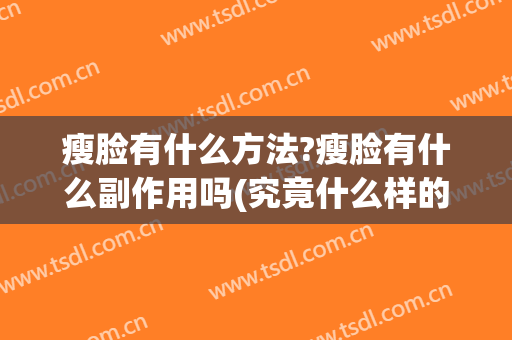 瘦脸有什么方法?瘦脸有什么副作用吗(究竟什么样的方法瘦脸效果好啊)