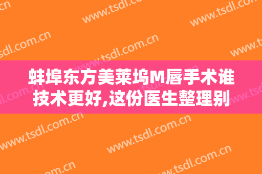 蚌埠东方美莱坞M唇手术谁技术更好,这份医生整理别错过