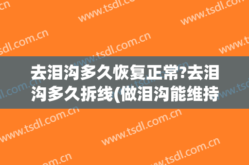 去泪沟多久恢复正常?去泪沟多久拆线(做泪沟能维持多久)