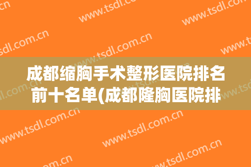 成都缩胸手术整形医院排名前十名单(成都隆胸医院排名)