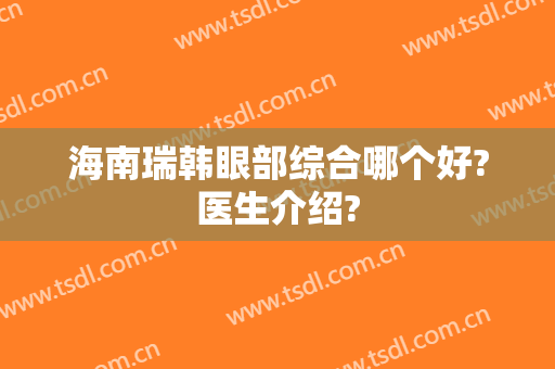 海南瑞韩眼部综合哪个好?医生介绍?