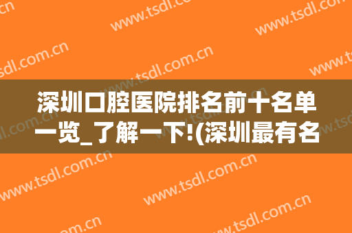 深圳口腔医院排名前十名单一览_了解一下!(深圳最有名的口腔医院)