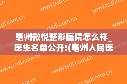 亳州微悦整形医院怎么样_医生名单公开!(亳州人民医院整形科)