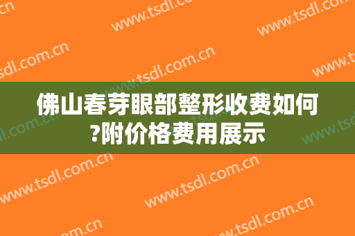 佛山春芽眼部整形收费如何?附价格费用展示