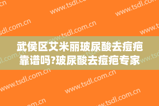 武侯区艾米丽玻尿酸去痘疤靠谱吗?玻尿酸去痘疤专家有谁(打完玻尿酸的地方长痘痘)
