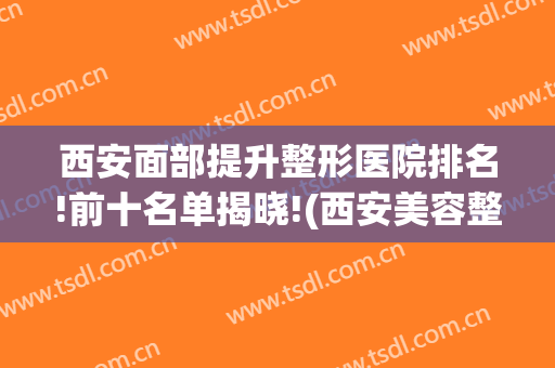 西安面部提升整形医院排名!前十名单揭晓!(西安美容整形医院排名前十)
