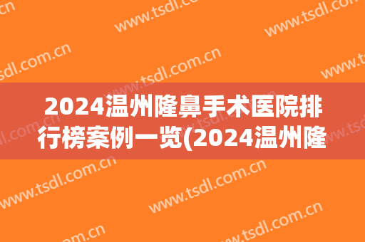 2024温州隆鼻手术医院排行榜案例一览(2024温州隆鼻手术医院排行榜案例一览图)