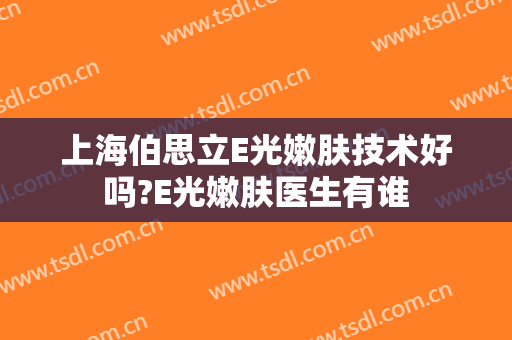 上海伯思立E光嫩肤技术好吗?E光嫩肤医生有谁