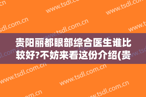 贵阳丽都眼部综合医生谁比较好?不妨来看这份介绍(贵阳双眼皮医生)