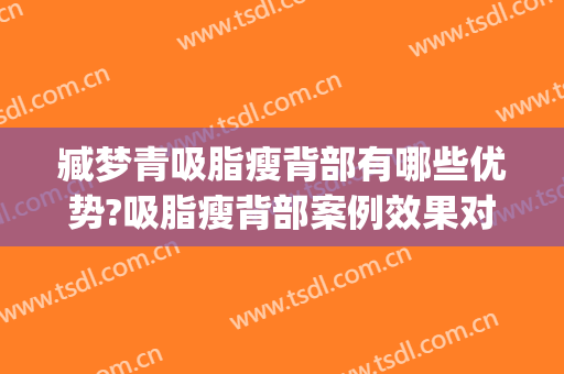 臧梦青吸脂瘦背部有哪些优势?吸脂瘦背部案例效果对比图_中国医学科学院整形外科医院