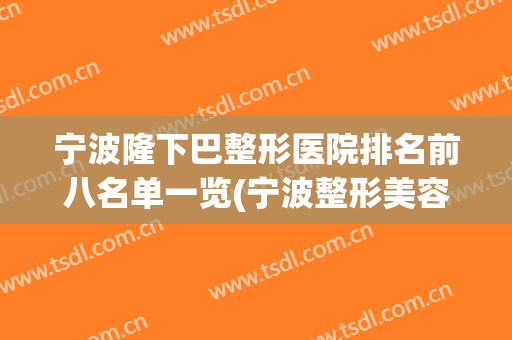 宁波隆下巴整形医院排名前八名单一览(宁波整形美容医院排名前十位)