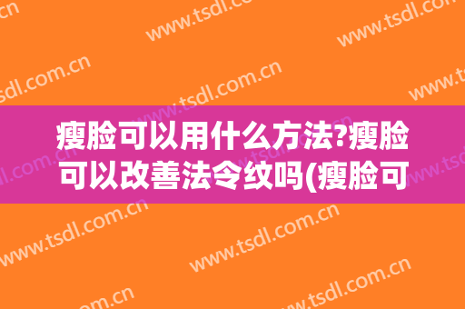 瘦脸可以用什么方法?瘦脸可以改善法令纹吗(瘦脸可以淡化法令纹吗)