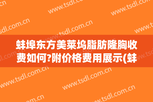 蚌埠东方美莱坞脂肪隆胸收费如何?附价格费用展示(蚌埠东方美莱坞整形医院)