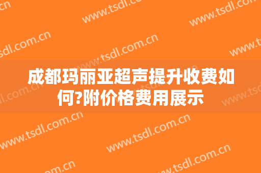 成都玛丽亚超声提升收费如何?附价格费用展示